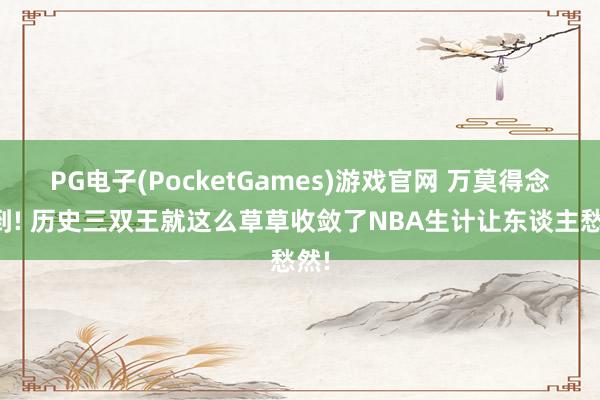PG电子(PocketGames)游戏官网 万莫得念念到! 历史三双王就这么草草收敛了NBA生计让东谈主愁然!