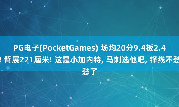 PG电子(PocketGames) 场均20分9.4板2.4帽! 臂展221厘米! 这是小加内特， 马刺选他吧， 锋线不愁了
