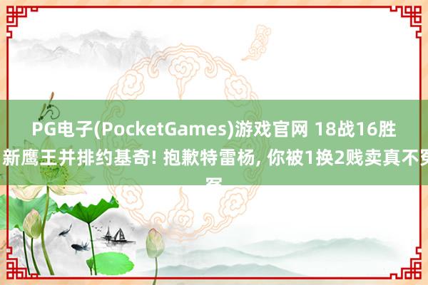 PG电子(PocketGames)游戏官网 18战16胜， 新鹰王并排约基奇! 抱歉特雷杨， 你被1换2贱卖真不冤