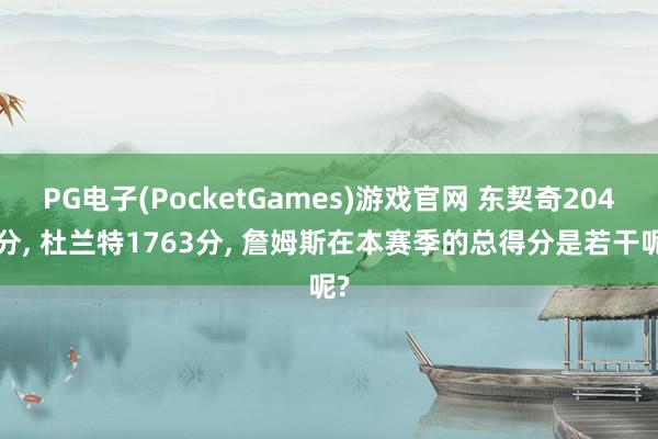 PG电子(PocketGames)游戏官网 东契奇2048分, 杜兰特1763分, 詹姆斯在本赛季的总得分是若干呢?