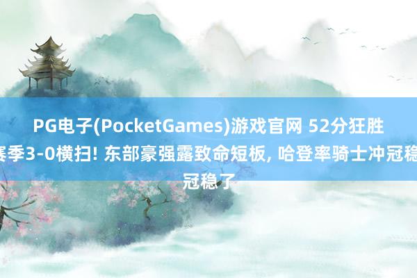 PG电子(PocketGames)游戏官网 52分狂胜+赛季3-0横扫! 东部豪强露致命短板, 哈登率骑士冲冠稳了