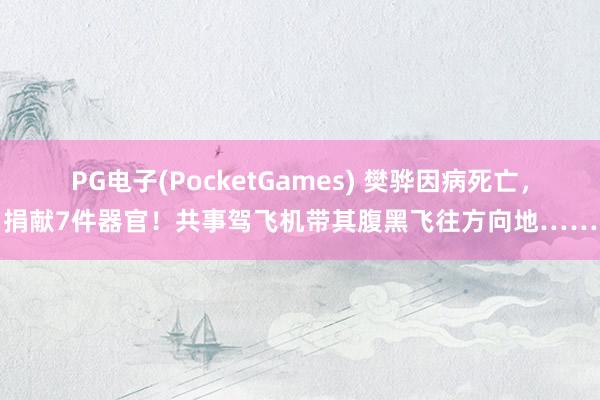 PG电子(PocketGames) 樊骅因病死亡，捐献7件器官！共事驾飞机带其腹黑飞往方向地……