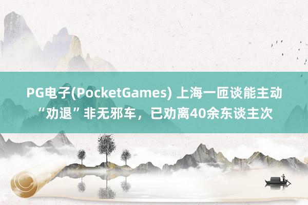 PG电子(PocketGames) 上海一匝谈能主动“劝退”非无邪车，已劝离40余东谈主次