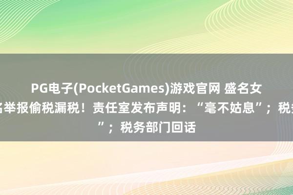 PG电子(PocketGames)游戏官网 盛名女演员被实名举报偷税漏税！责任室发布声明：“毫不姑息”；税务部门回话