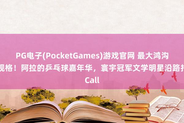 PG电子(PocketGames)游戏官网 最大鸿沟最高规格！阿拉的乒乓球嘉年华，寰宇冠军文学明星沿路打Call