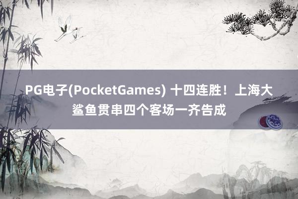 PG电子(PocketGames) 十四连胜！上海大鲨鱼贯串四个客场一齐告成