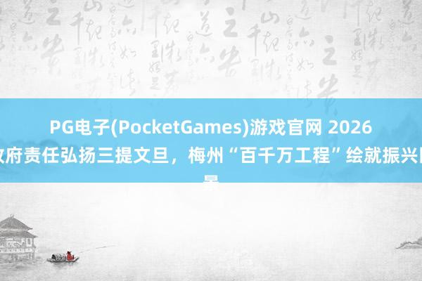 PG电子(PocketGames)游戏官网 2026年政府责任弘扬三提文旦，梅州“百千万工程”绘就振兴图景