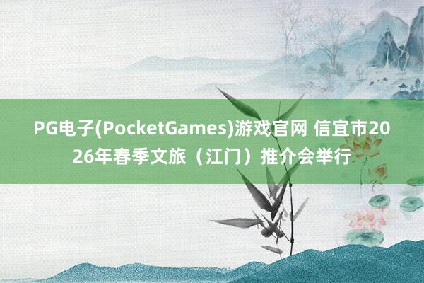 PG电子(PocketGames)游戏官网 信宜市2026年春季文旅（江门）推介会举行
