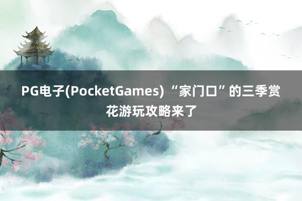 PG电子(PocketGames) “家门口”的三季赏花游玩攻略来了