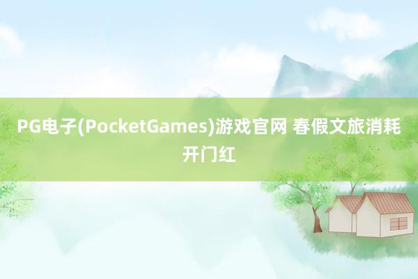 PG电子(PocketGames)游戏官网 春假文旅消耗开门红