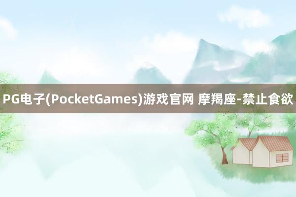 PG电子(PocketGames)游戏官网 摩羯座-禁止食欲
