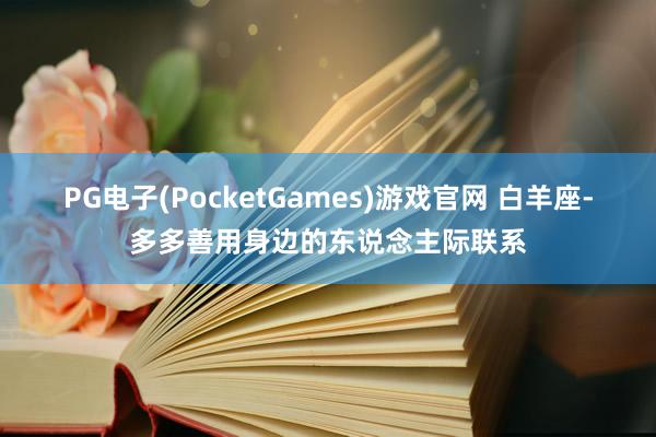 PG电子(PocketGames)游戏官网 白羊座-多多善用身边的东说念主际联系