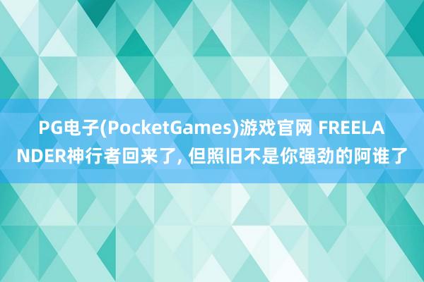 PG电子(PocketGames)游戏官网 FREELANDER神行者回来了， 但照旧不是你强劲的阿谁了
