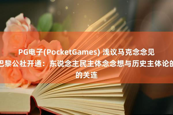 PG电子(PocketGames) 浅议马克念念见地与巴黎公社开通：东说念主民主体念念想与历史主体论的关连