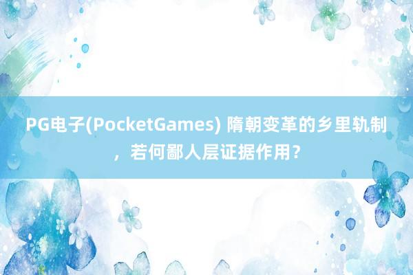 PG电子(PocketGames) 隋朝变革的乡里轨制，若何鄙人层证据作用？