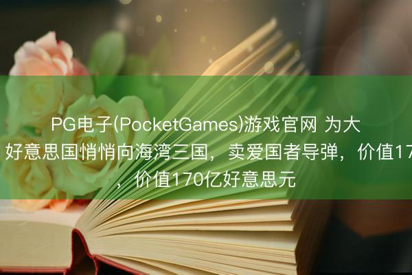 PG电子(PocketGames)游戏官网 为大战作念准备？好意思国悄悄向海湾三国，卖爱国者导弹，价值170亿好意思元