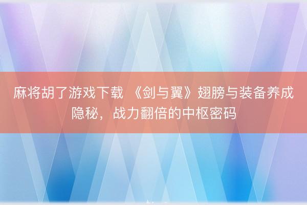 麻将胡了游戏下载 《剑与翼》翅膀与装备养成隐秘，战力翻倍的中枢密码