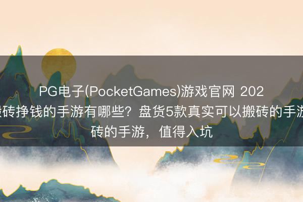 PG电子(PocketGames)游戏官网 2026持久可以搬砖挣钱的手游有哪些？盘货5款真实可以搬砖的手游，值得入坑