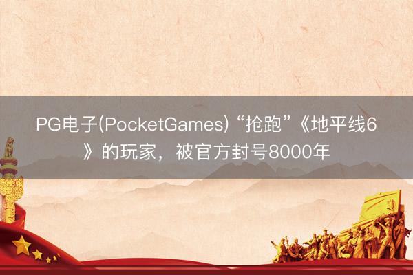 PG电子(PocketGames) “抢跑”《地平线6》的玩家，被官方封号8000年