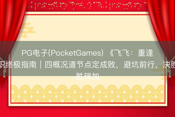 PG电子(PocketGames) 《飞飞：重逢》转职终极指南｜四概况道节点定成败，避坑前行，决胜瑞加