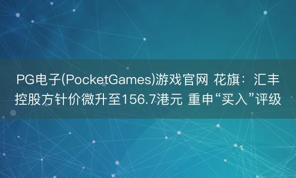 PG电子(PocketGames)游戏官网 花旗：汇丰控股方针价微升至156.7港元 重申“买入”评级