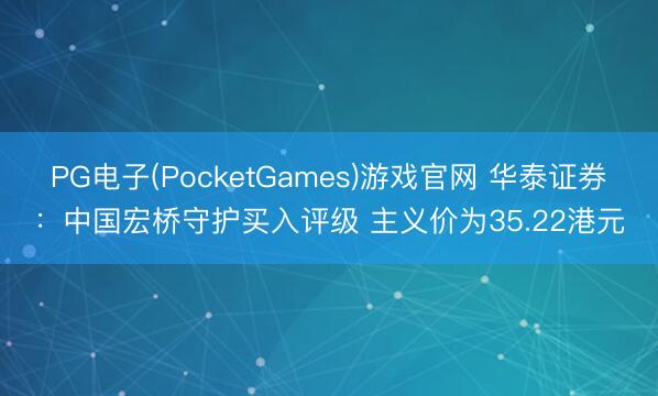 PG电子(PocketGames)游戏官网 华泰证券：中国宏桥守护买入评级 主义价为35.22港元