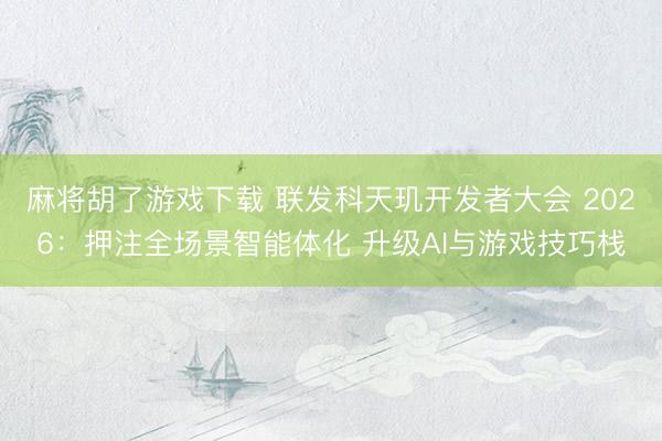 麻将胡了游戏下载 联发科天玑开发者大会 2026：押注全场景智能体化 升级AI与游戏技巧栈