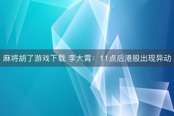 麻将胡了游戏下载 李大霄：11点后港股出现异动