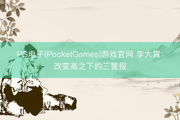 PG电子(PocketGames)游戏官网 李大霄：改变高之下的三警报