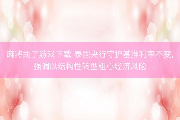 麻将胡了游戏下载 泰国央行守护基准利率不变，强调以结构性转型粗心经济风险