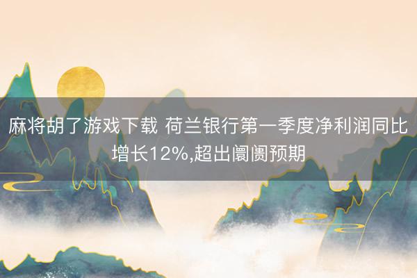 麻将胡了游戏下载 荷兰银行第一季度净利润同比增长12%，超出阛阓预期