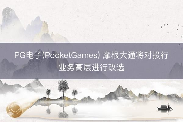 PG电子(PocketGames) 摩根大通将对投行业务高层进行改选