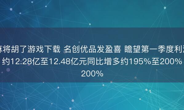 麻将胡了游戏下载 名创优品发盈喜 瞻望第一季度利润约12.28亿至12.48亿元同比增多约195%至200%