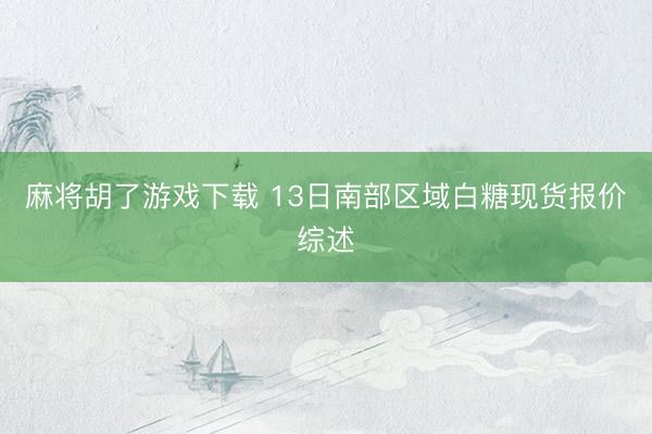 麻将胡了游戏下载 13日南部区域白糖现货报价综述
