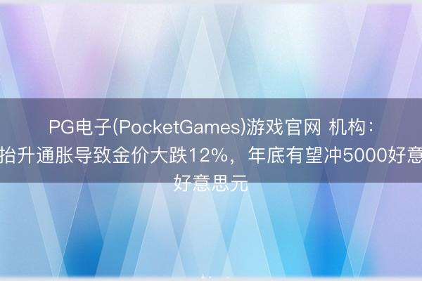 PG电子(PocketGames)游戏官网 机构：油价抬升通胀导致金价大跌12%，年底有望冲5000好意思元