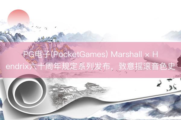 PG电子(PocketGames) Marshall × Hendrix六十周年规定系列发布，致意摇滚音色史