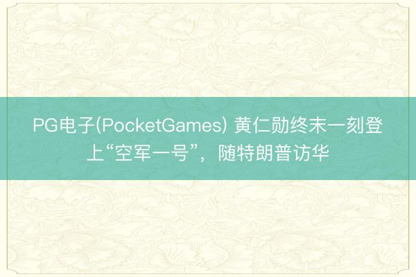 PG电子(PocketGames) 黄仁勋终末一刻登上“空军一号”，随特朗普访华