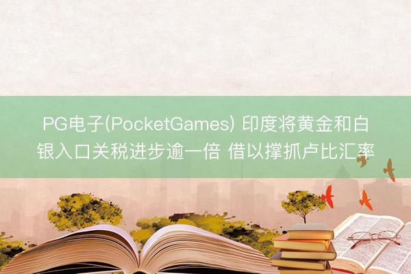 PG电子(PocketGames) 印度将黄金和白银入口关税进步逾一倍 借以撑抓卢比汇率