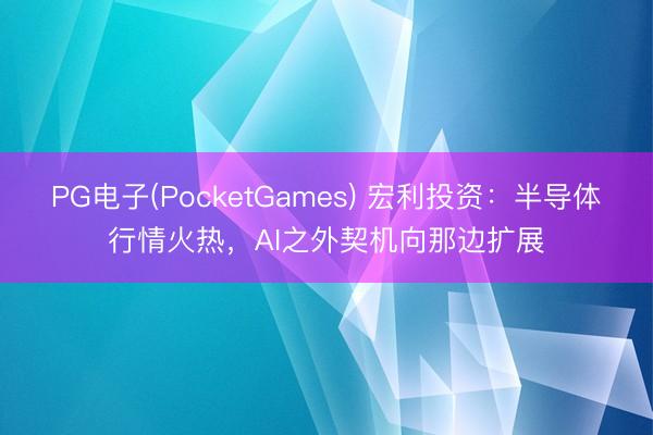PG电子(PocketGames) 宏利投资：半导体行情火热，AI之外契机向那边扩展