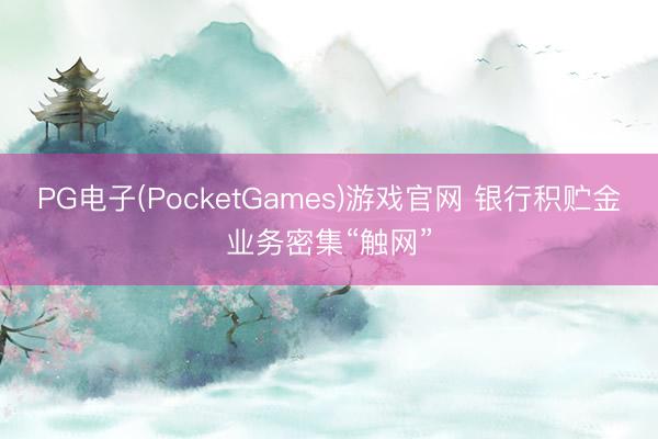 PG电子(PocketGames)游戏官网 银行积贮金业务密集“触网”