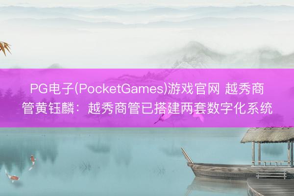 PG电子(PocketGames)游戏官网 越秀商管黄钰麟：越秀商管已搭建两套数字化系统