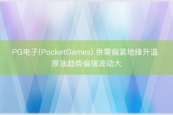 PG电子(PocketGames) 供需偏紧地缘升温 原油趋势偏强波动大