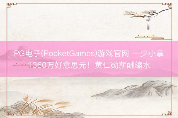 PG电子(PocketGames)游戏官网 一少小拿1360万好意思元！黄仁勋薪酬缩水