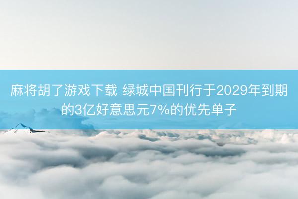 麻将胡了游戏下载 绿城中国刊行于2029年到期的3亿好意思元7%的优先单子
