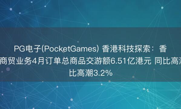 PG电子(PocketGames) 香港科技探索：香港电子商贸业务4月订单总商品交游额6.51亿港元 同比高潮3.2%