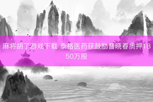 麻将胡了游戏下载 泰格医药获鼓励曹晓春质押1850万股