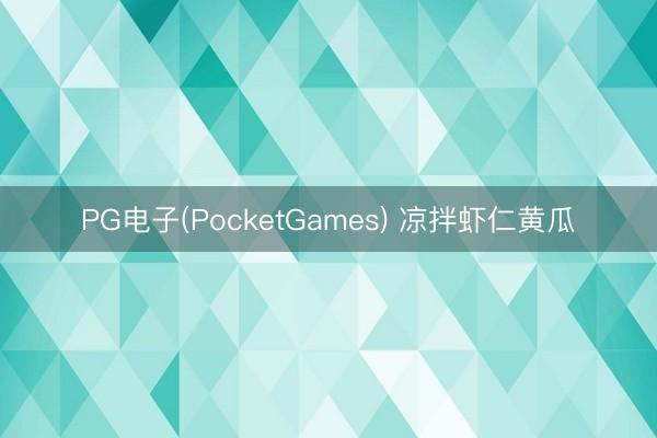 PG电子(PocketGames) 凉拌虾仁黄瓜