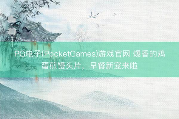 PG电子(PocketGames)游戏官网 爆香的鸡蛋煎馒头片，早餐新宠来啦