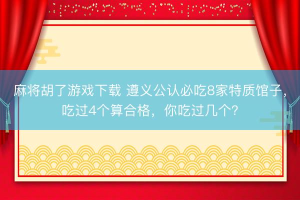麻将胡了游戏下载 遵义公认必吃8家特质馆子，吃过4个算合格，你吃过几个？