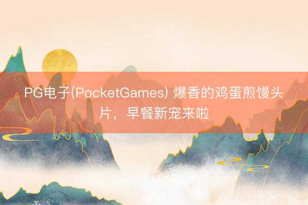 PG电子(PocketGames) 爆香的鸡蛋煎馒头片，早餐新宠来啦
